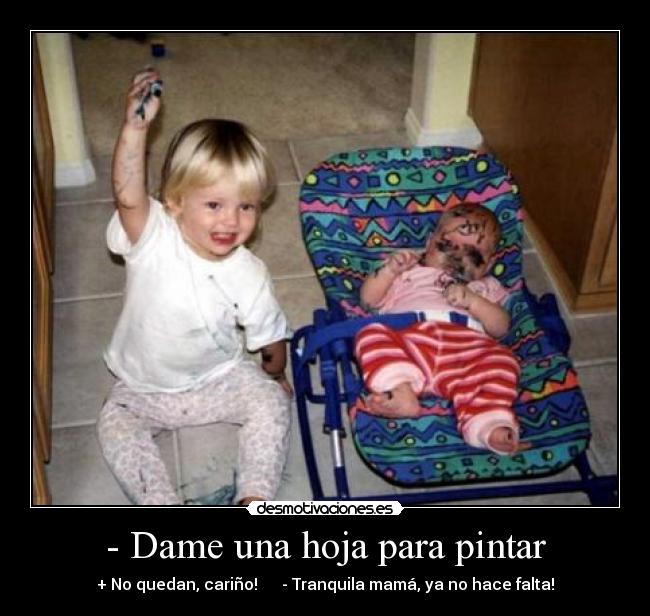 - Dame una hoja para pintar - + No quedan, cariño!      - Tranquila mamá, ya no hace falta!