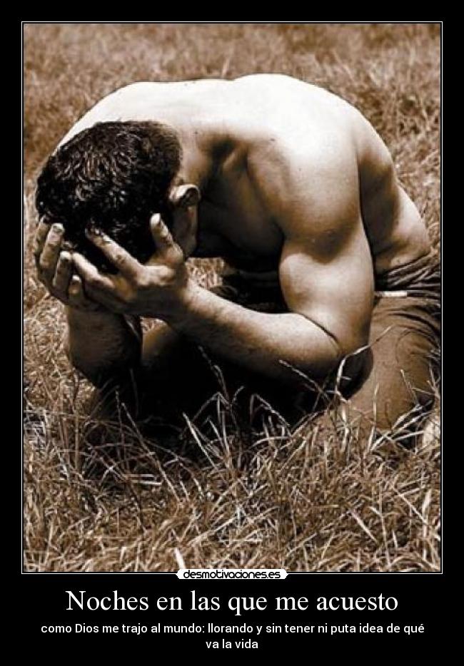 Noches en las que me acuesto - como Dios me trajo al mundo: llorando y sin tener ni puta idea de qué va la vida