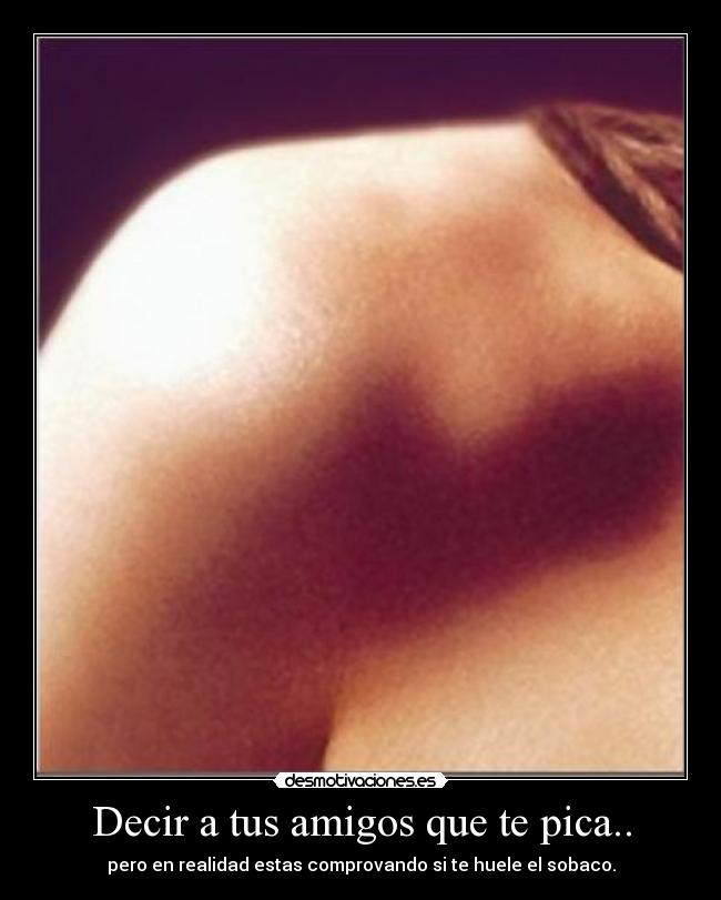 Decir a tus amigos que te pica.. - pero en realidad estas comprovando si te huele el sobaco.