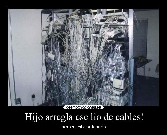 Hijo arregla ese lio de cables! - pero si esta ordenado