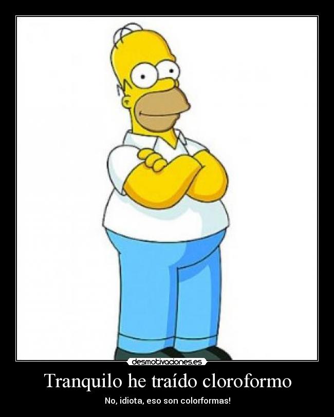 Tranquilo he traído cloroformo - No, idiota, eso son colorformas!