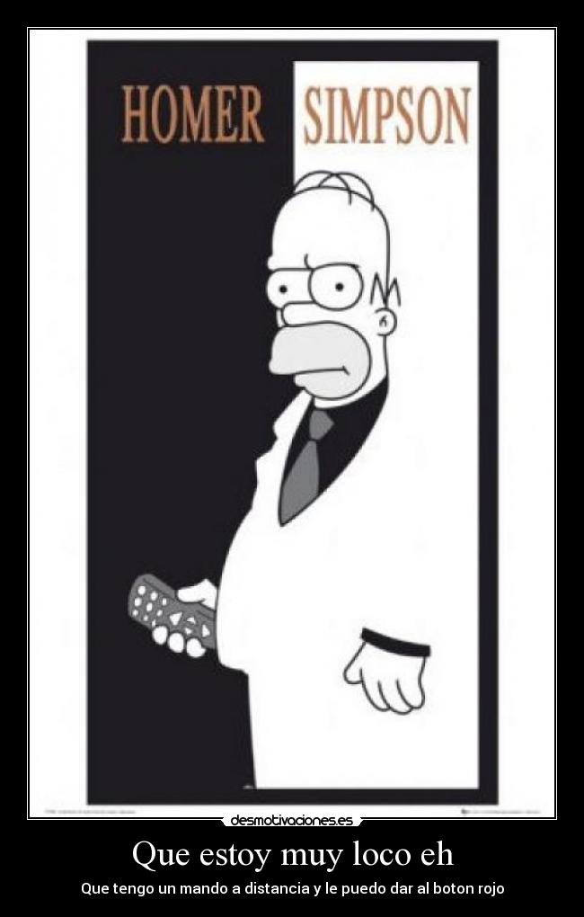 Que estoy muy loco eh - Que tengo un mando a distancia y le puedo dar al boton rojo