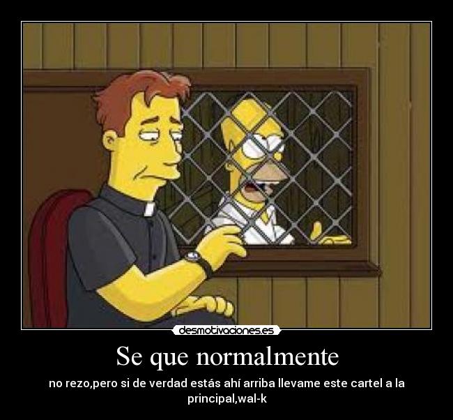 Se que normalmente - no rezo,pero si de verdad estás ahí arriba llevame este cartel a la principal,wal-k