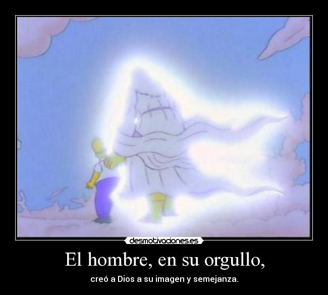 El hombre, en su orgullo, - creó a Dios a su imagen y semejanza.