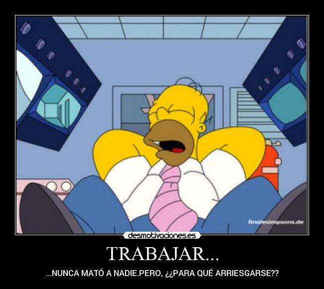 TRABAJAR... - ...NUNCA MATÓ A NADIE.PERO, ¿¿PARA QUÉ ARRIESGARSE??