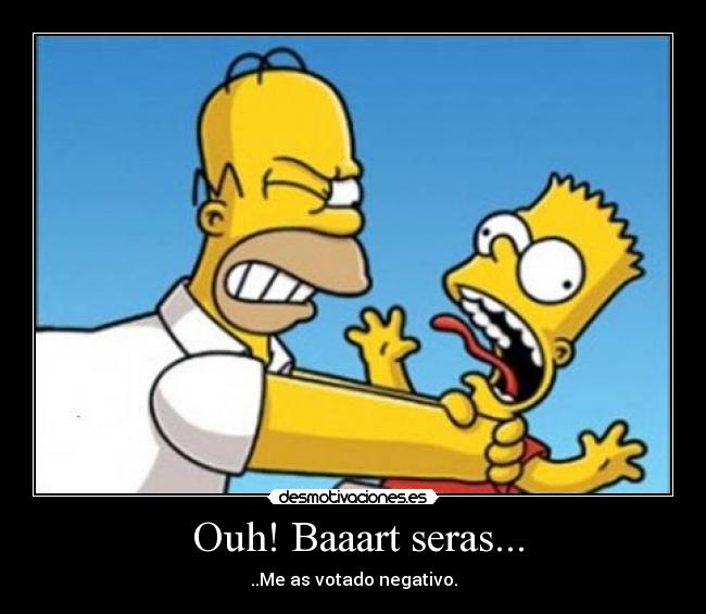 Ouh! Baaart seras... - ..Me as votado negativo.