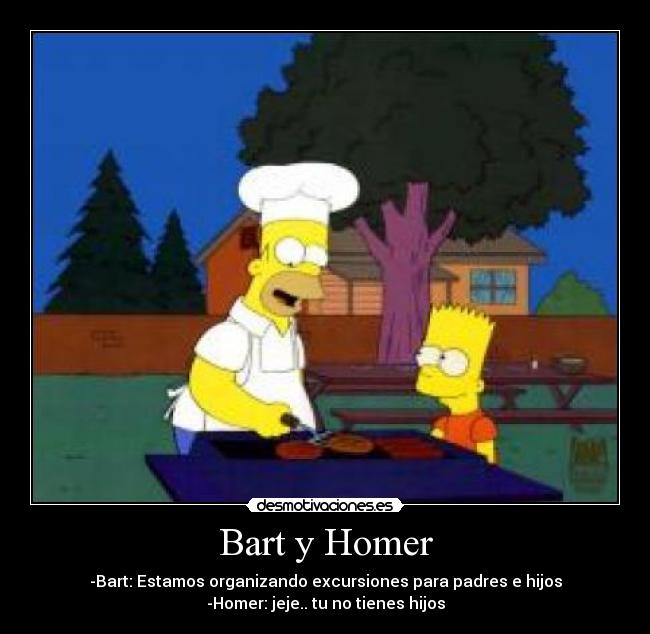 Bart y Homer - -Bart: Estamos organizando excursiones para padres e hijos
-Homer: jeje.. tu no tienes hijos
