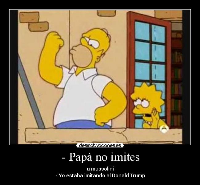- Papà no imites - a mussolini
- Yo estaba imitando al Donald Trump