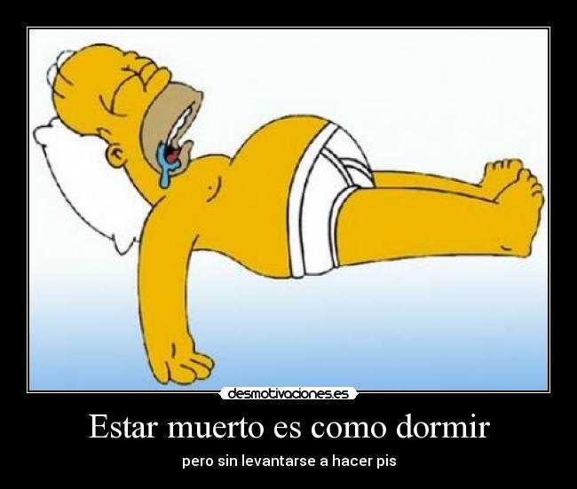 Estar muerto es como dormir - pero sin levantarse a hacer pis