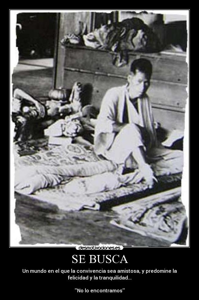 SE BUSCA - Un mundo en el que la convivencia sea amistosa, y predomine la
felicidad y la tranquilidad...

No lo encontramos