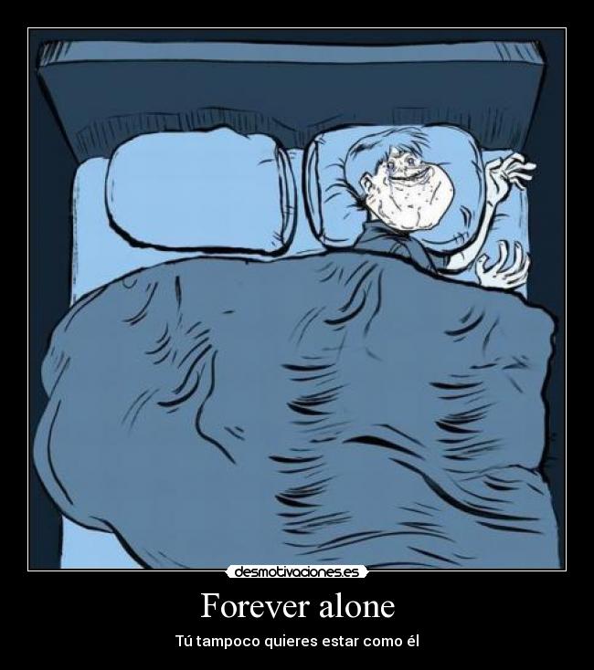 Forever alone - Tú tampoco quieres estar como él