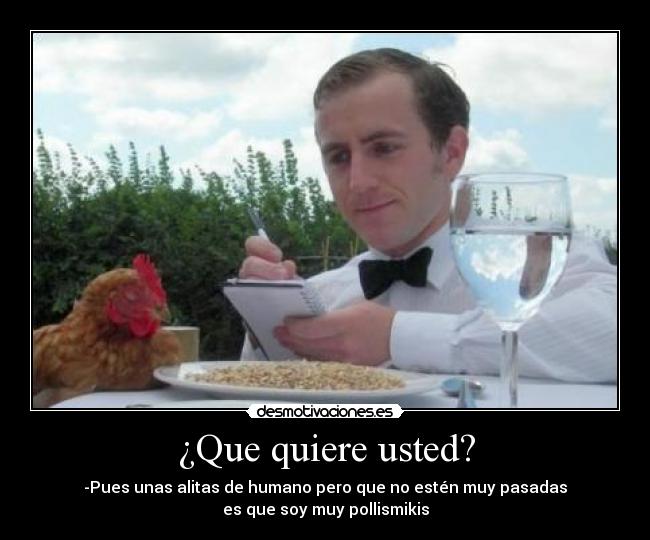¿Que quiere usted? - -Pues unas alitas de humano pero que no estén muy pasadas
es que soy muy pollismikis
