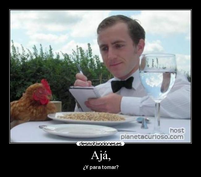 Ajá, - ¿Y para tomar?