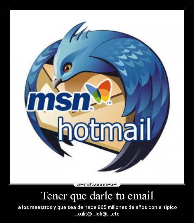 Tener que darle tu email - a los maestros y que sea de hace 865 millones de años con el tipico
_xulit@ _lok@....etc