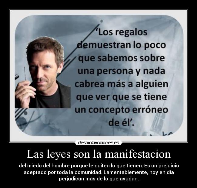 Las leyes son la manifestacion - del miedo del hombre porque le quiten lo que tienen. Es un prejuicio
aceptado por toda la comunidad. Lamentablemente, hoy en día
perjudican más de lo que ayudan.