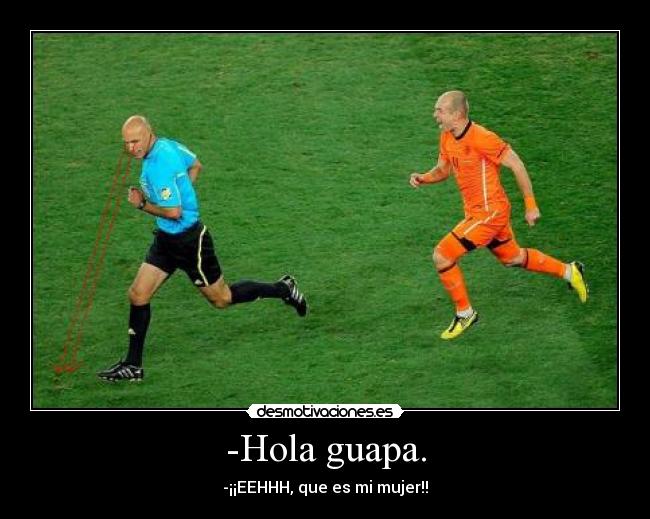 -Hola guapa. - -¡¡EEHHH, que es mi mujer!!