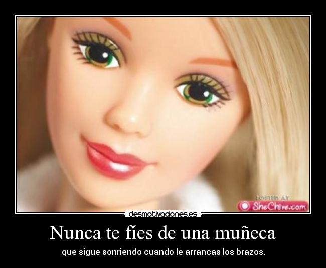 Nunca te fíes de una muñeca - que sigue sonriendo cuando le arrancas los brazos.