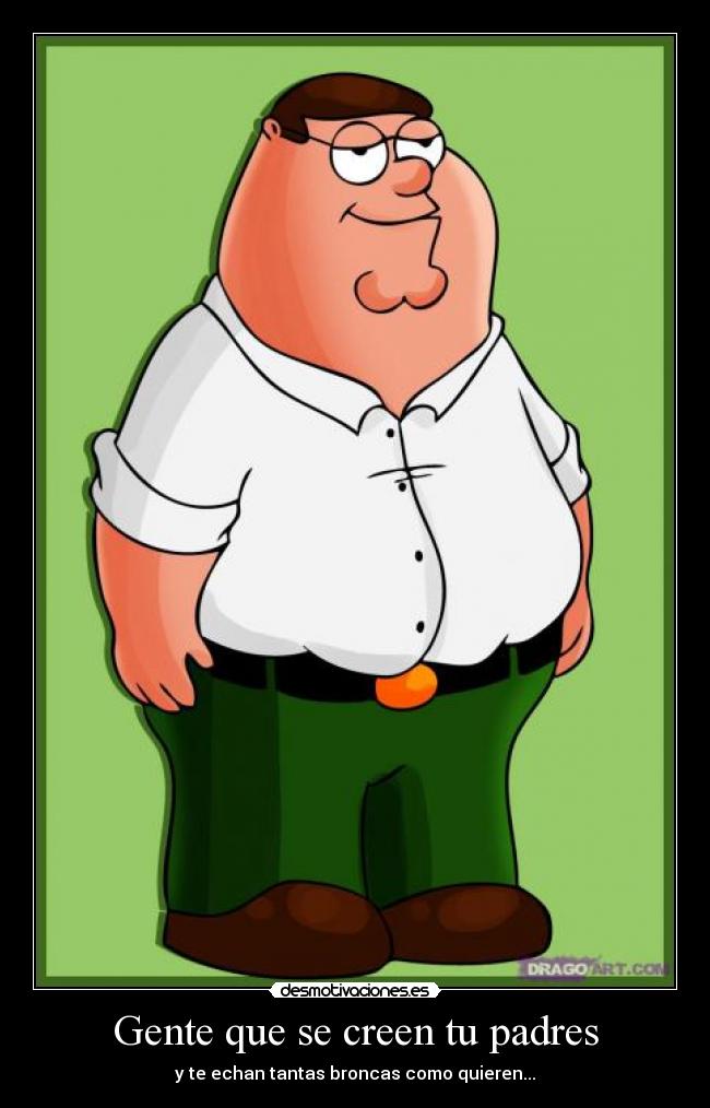 Gente que se creen tu padres - y te echan tantas broncas como quieren...
