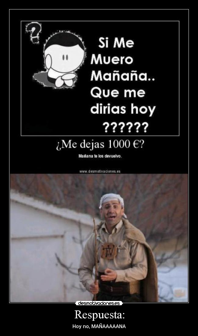Respuesta: - Hoy no, MAÑAAAAANA