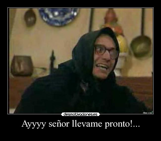 Ayyyy señor llevame pronto!... - 