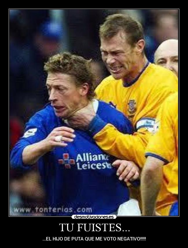 TU FUISTES... - ...EL HIJO DE PUTA QUE ME VOTO NEGATIVO!!!!!
