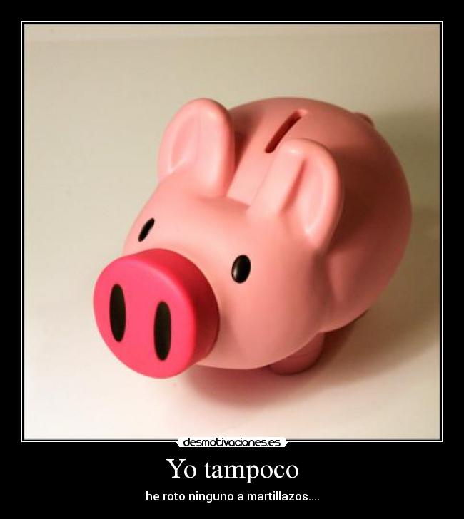 Yo tampoco - he roto ninguno a martillazos....