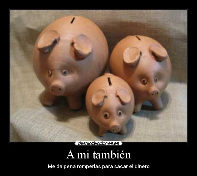 A mi también - Me da pena romperlas para sacar el dinero