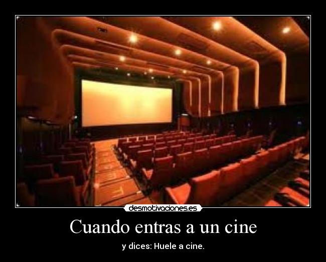 Cuando entras a un cine - y dices: Huele a cine.