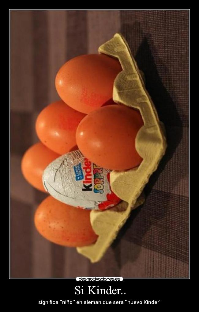 Si Kinder.. - significa niño en aleman que sera huevo Kinder