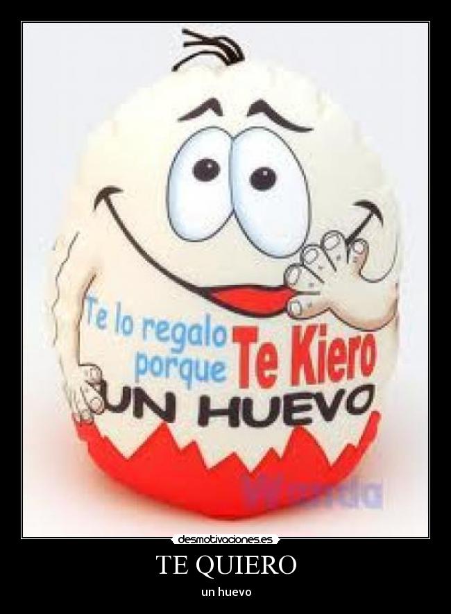 TE QUIERO - un huevo