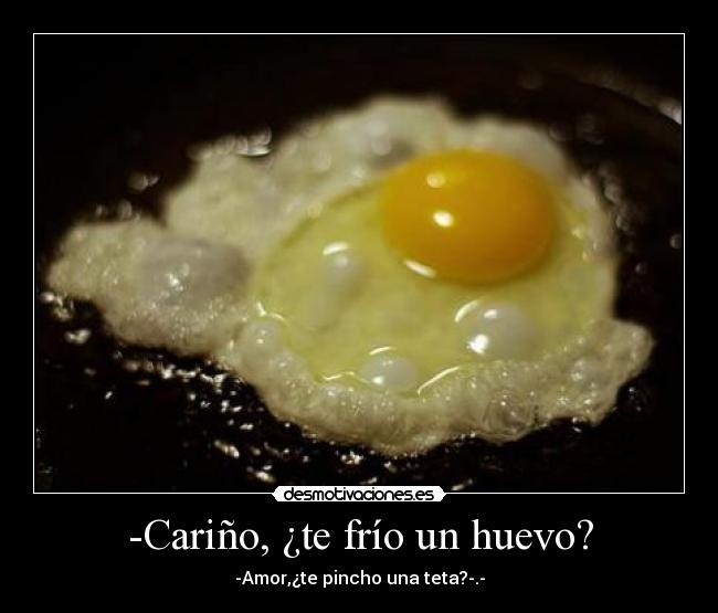 -Cariño, ¿te frío un huevo? -