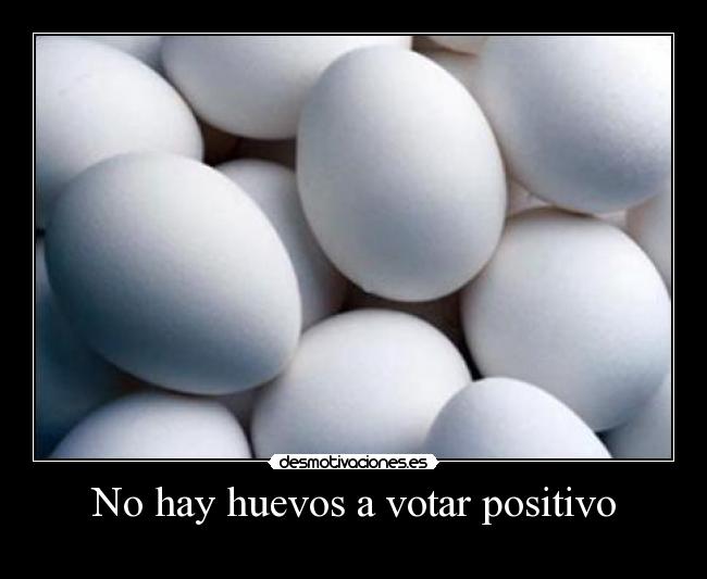 No hay huevos a votar positivo - 