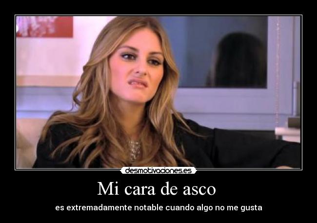 Mi cara de asco  - es extremadamente notable cuando algo no me gusta