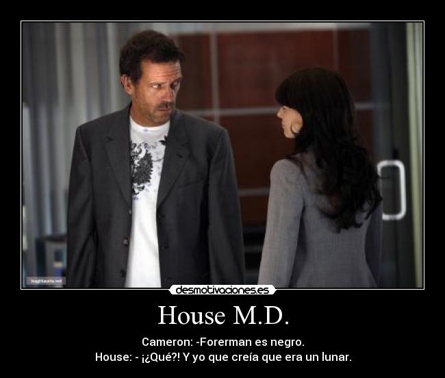 House M.D. - Cameron: -Forerman es negro.
House: - ¡¿Qué?! Y yo que creía que era un lunar.