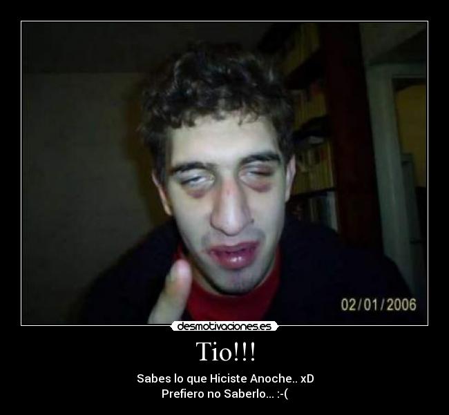 Tio!!! - Sabes lo que Hiciste Anoche.. xD
Prefiero no Saberlo... :-(