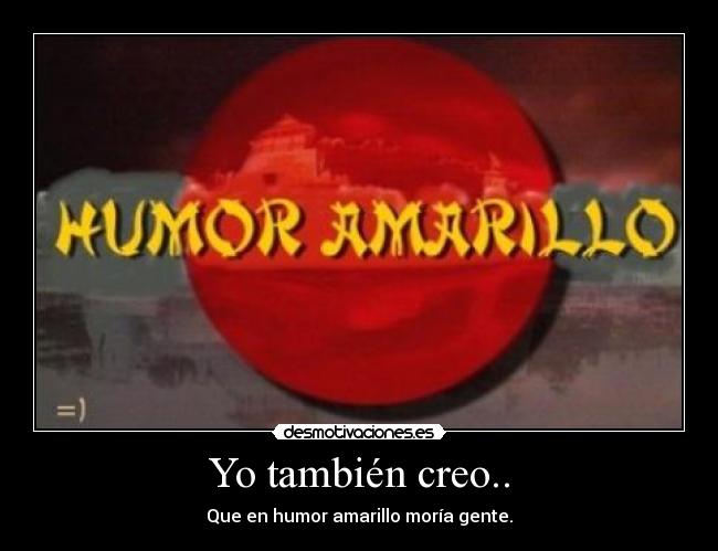 Yo también creo.. - Que en humor amarillo moría gente.