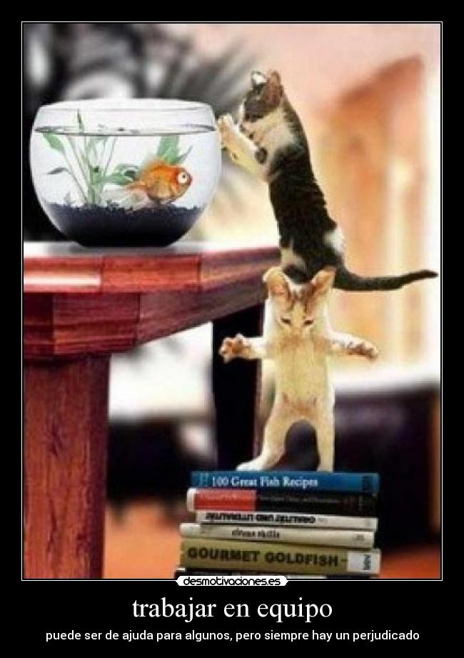 trabajar en equipo - puede ser de ajuda para algunos, pero siempre hay un perjudicado