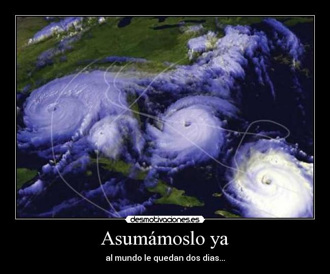 Asumámoslo ya - al mundo le quedan dos dias...