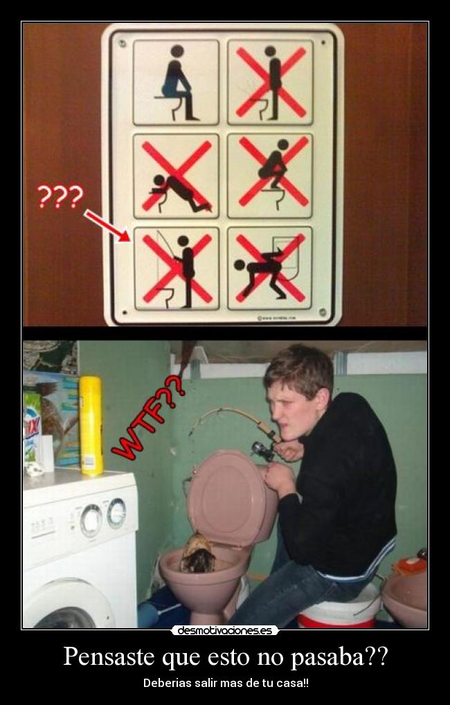 Pensaste que esto no pasaba?? - Deberias salir mas de tu casa!!