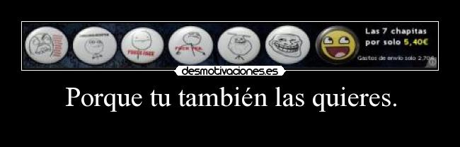 Porque tu también las quieres. - 