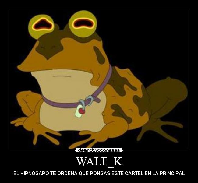 WALT_K - EL HIPNOSAPO TE ORDENA QUE PONGAS ESTE CARTEL EN LA PRINCIPAL