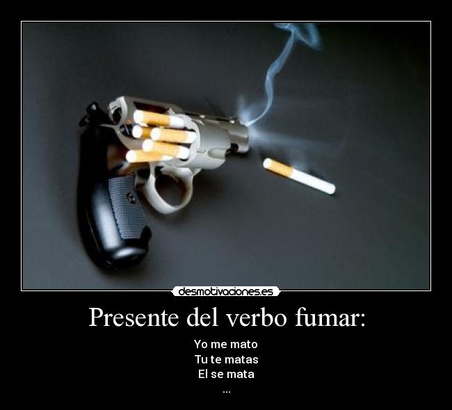 Presente del verbo fumar: - Yo me mato
Tu te matas
El se mata
...