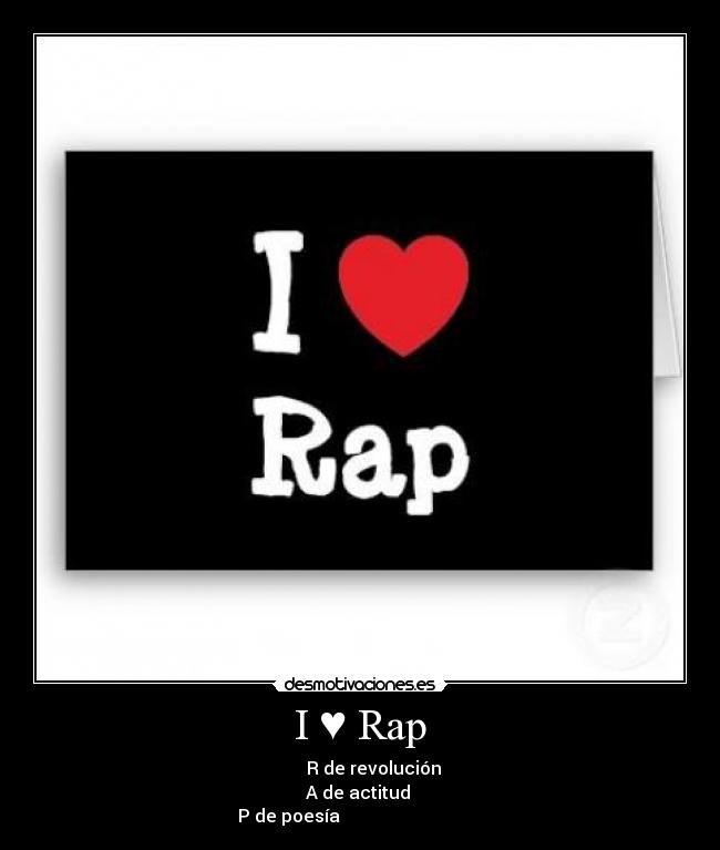 I ♥ Rap -       R de revolución
          A de actitud           
           P de poesía                                           