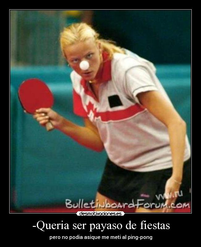-Queria ser payaso de fiestas - pero no podia asique me meti al ping-pong