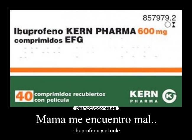 Mama me encuentro mal.. - -Ibuprofeno y al cole