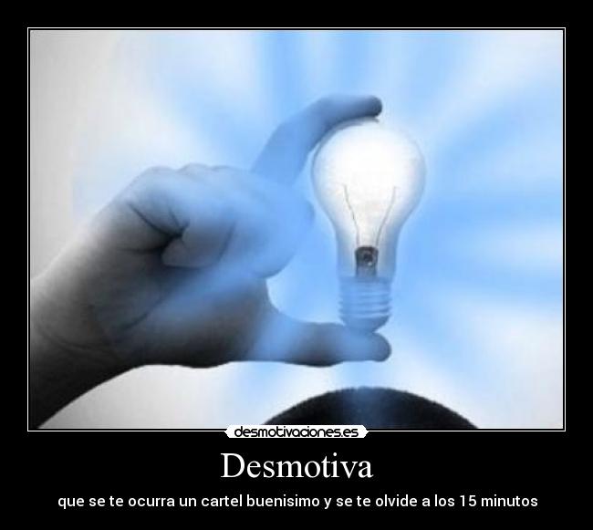 Desmotiva - que se te ocurra un cartel buenisimo y se te olvide a los 15 minutos