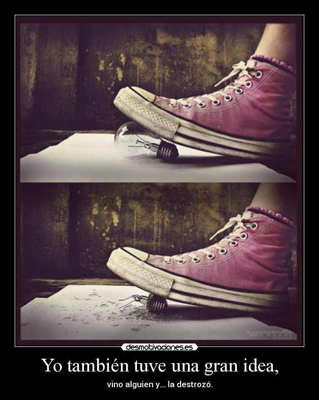 Yo también tuve una gran idea, - vino alguien y... la destrozó.