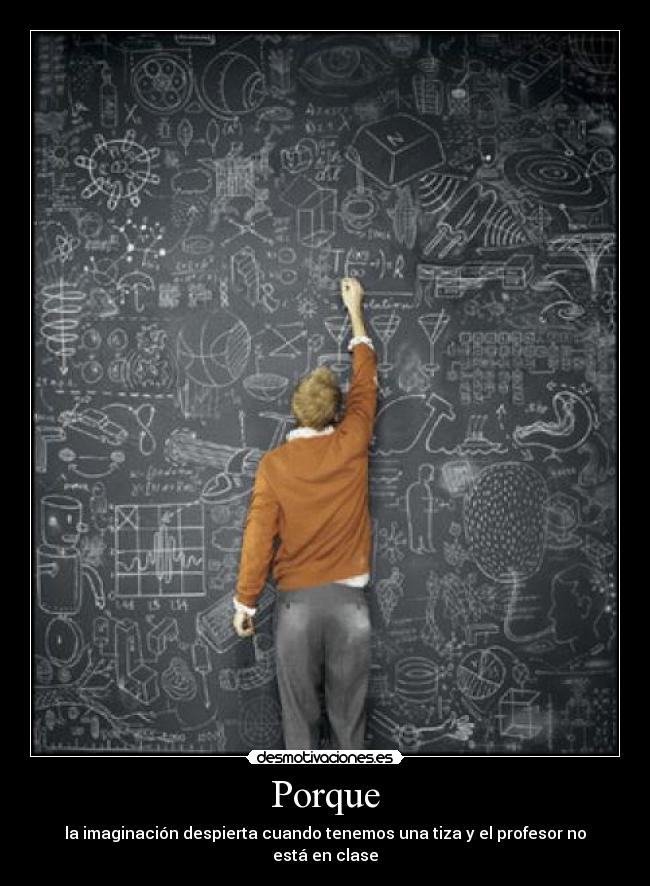 Porque - la imaginación despierta cuando tenemos una tiza y el profesor no está en clase