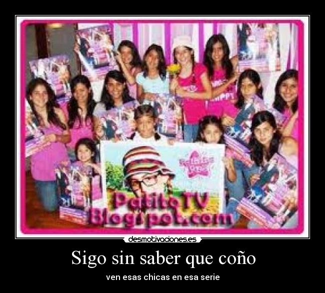 Sigo sin saber que coño - ven esas chicas en esa serie