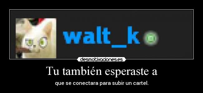 Tu también esperaste a - que se conectara para subir un cartel.